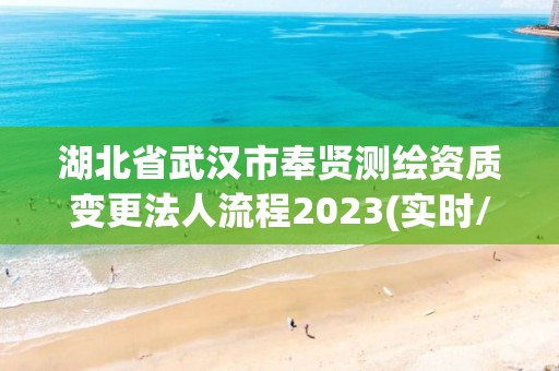 湖北省武漢市奉賢測繪資質變更法人流程2023(實時/更新中)