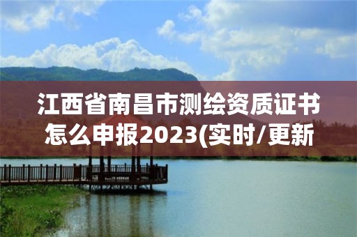 江西省南昌市測繪資質證書怎么申報2023(實時/更新中)