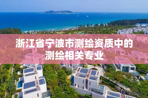 浙江省寧波市測(cè)繪資質(zhì)中的測(cè)繪相關(guān)專業(yè)