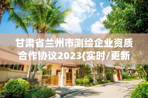 甘肅省蘭州市測繪企業資質合作協議2023(實時/更新中)