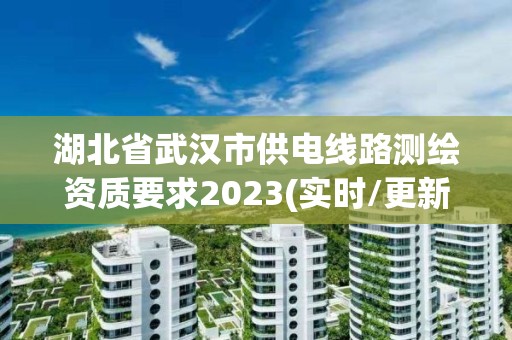 湖北省武漢市供電線路測繪資質要求2023(實時/更新中)