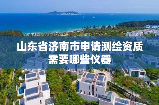 山東省濟南市申請測繪資質需要哪些儀器