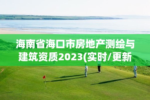 海南省海口市房地產測繪與建筑資質2023(實時/更新中)