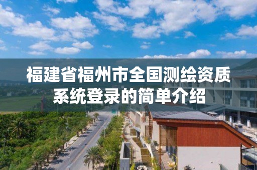 福建省福州市全國測繪資質系統登錄的簡單介紹