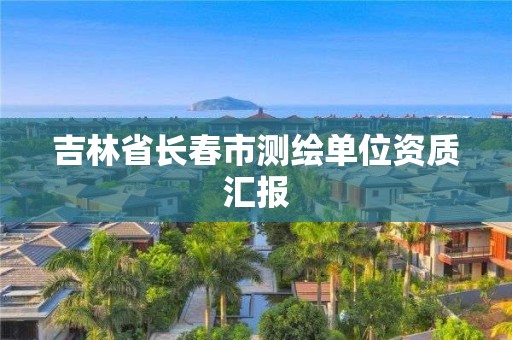 吉林省長春市測繪單位資質匯報