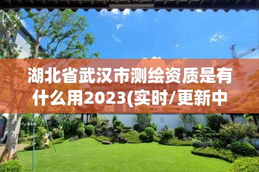 湖北省武漢市測(cè)繪資質(zhì)是有什么用2023(實(shí)時(shí)/更新中)