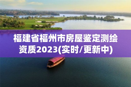 福建省福州市房屋鑒定測(cè)繪資質(zhì)2023(實(shí)時(shí)/更新中)