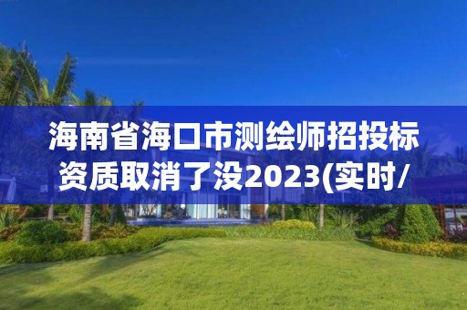 海南省海口市測繪師招投標資質取消了沒2023(實時/更新中)