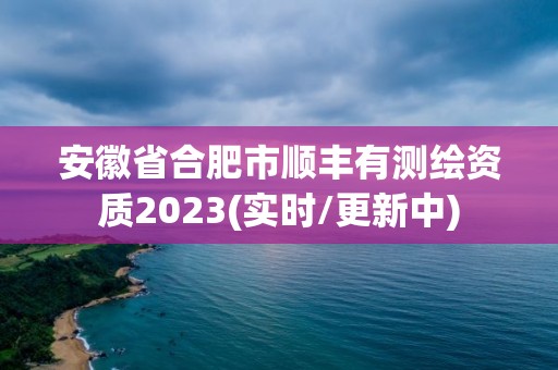 安徽省合肥市順豐有測繪資質2023(實時/更新中)