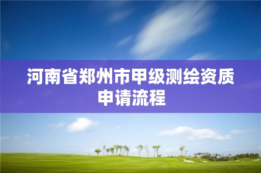 河南省鄭州市甲級測繪資質申請流程