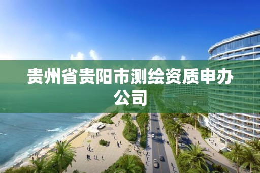 貴州省貴陽市測繪資質申辦公司