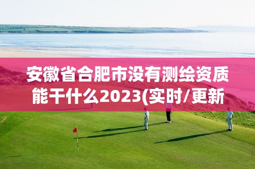 安徽省合肥市沒有測繪資質能干什么2023(實時/更新中)