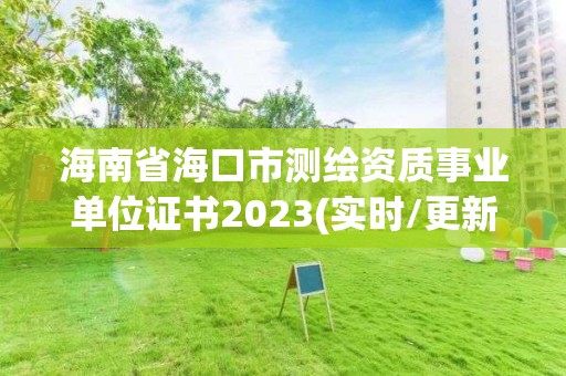 海南省?？谑袦y繪資質事業單位證書2023(實時/更新中)