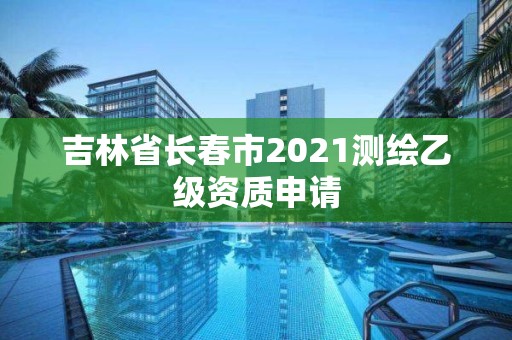 吉林省長春市2021測繪乙級資質申請