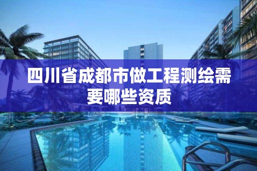 四川省成都市做工程測繪需要哪些資質