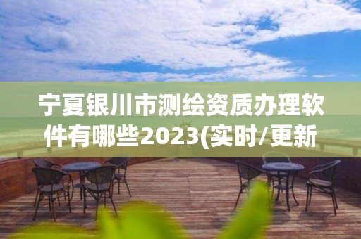 寧夏銀川市測繪資質辦理軟件有哪些2023(實時/更新中)