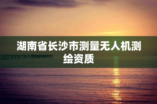 湖南省長沙市測量無人機測繪資質