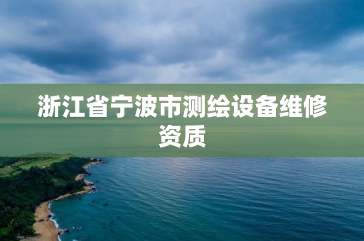 浙江省寧波市測繪設備維修資質