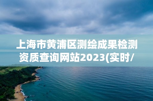 上海市黃浦區(qū)測繪成果檢測資質(zhì)查詢網(wǎng)站2023(實(shí)時(shí)/更新中)