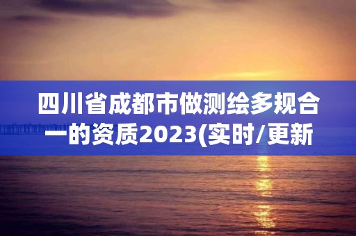 四川省成都市做測繪多規(guī)合一的資質(zhì)2023(實時/更新中)