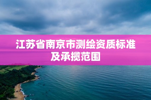 江蘇省南京市測繪資質標準及承攬范圍