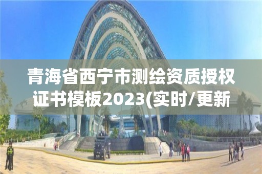 青海省西寧市測繪資質授權證書模板2023(實時/更新中)