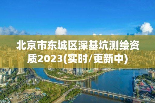 北京市東城區(qū)深基坑測繪資質(zhì)2023(實時/更新中)