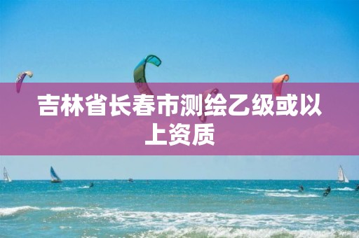 吉林省長(zhǎng)春市測(cè)繪乙級(jí)或以上資質(zhì)