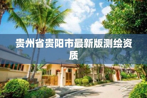 貴州省貴陽市最新版測繪資質