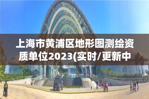 上海市黃浦區(qū)地形圖測繪資質(zhì)單位2023(實時/更新中)