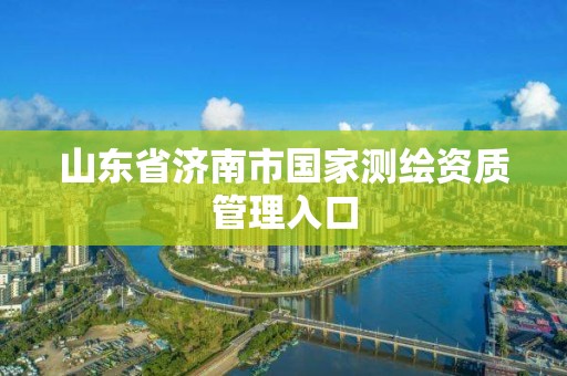 山東省濟南市國家測繪資質管理入口