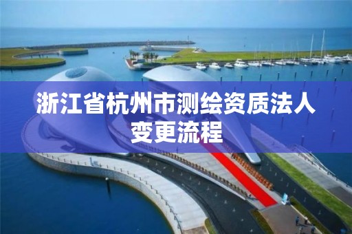 浙江省杭州市測繪資質法人變更流程