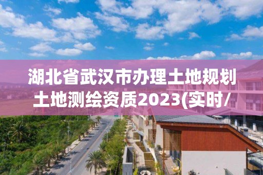 湖北省武漢市辦理土地規劃土地測繪資質2023(實時/更新中)