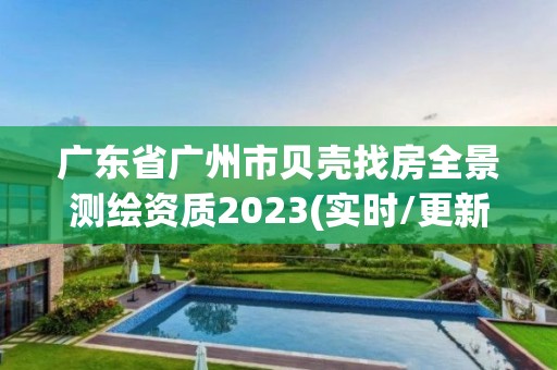 廣東省廣州市貝殼找房全景測繪資質(zhì)2023(實時/更新中)