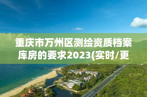 重慶市萬州區測繪資質檔案庫房的要求2023(實時/更新中)