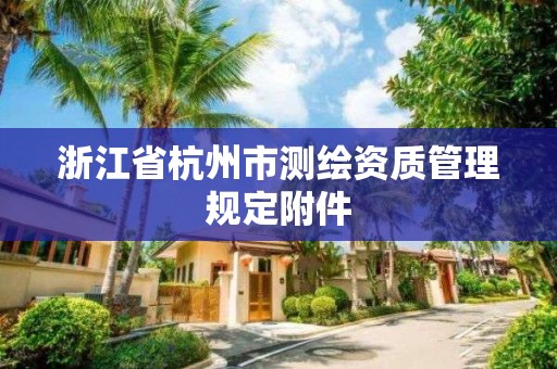 浙江省杭州市測繪資質(zhì)管理規(guī)定附件