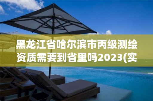 黑龍江省哈爾濱市丙級測繪資質(zhì)需要到省里嗎2023(實時/更新中)