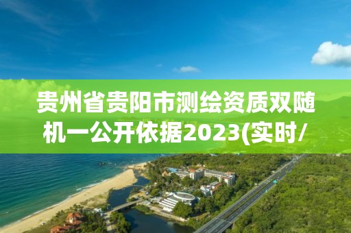 貴州省貴陽市測(cè)繪資質(zhì)雙隨機(jī)一公開依據(jù)2023(實(shí)時(shí)/更新中)