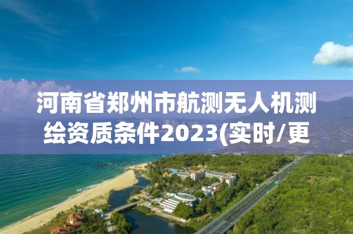 河南省鄭州市航測無人機(jī)測繪資質(zhì)條件2023(實(shí)時(shí)/更新中)