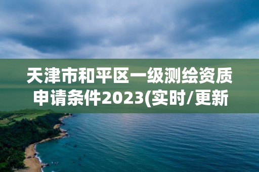 天津市和平區一級測繪資質申請條件2023(實時/更新中)