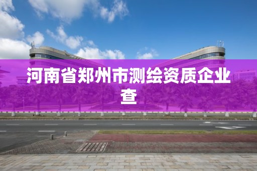 河南省鄭州市測繪資質(zhì)企業(yè)查