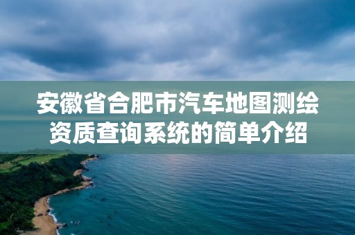 安徽省合肥市汽車地圖測繪資質查詢系統的簡單介紹