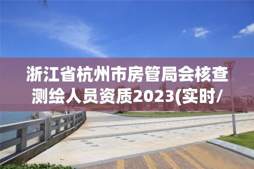 浙江省杭州市房管局會核查測繪人員資質2023(實時/更新中)