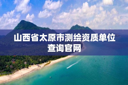 山西省太原市測繪資質單位查詢官網