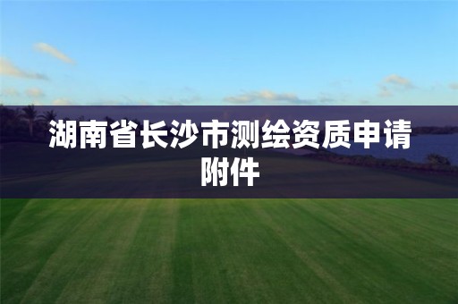 湖南省長沙市測繪資質申請附件