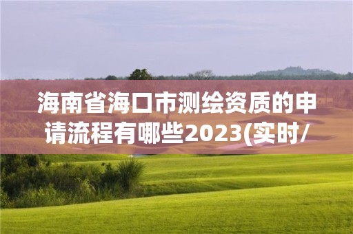 海南省海口市測繪資質的申請流程有哪些2023(實時/更新中)