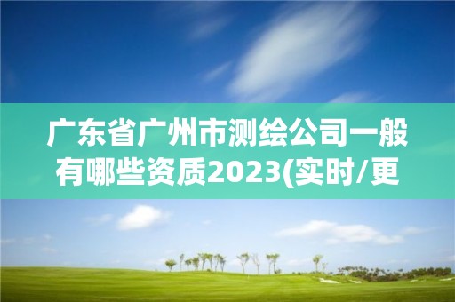 廣東省廣州市測繪公司一般有哪些資質2023(實時/更新中)