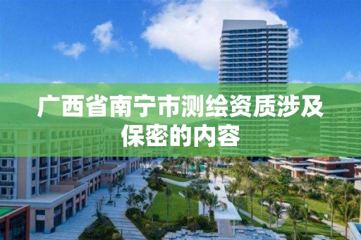 廣西省南寧市測繪資質涉及保密的內容