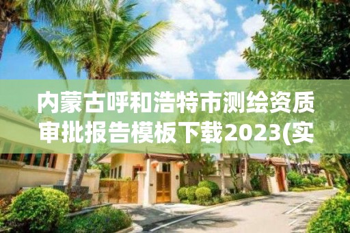 內(nèi)蒙古呼和浩特市測繪資質(zhì)審批報(bào)告模板下載2023(實(shí)時/更新中)