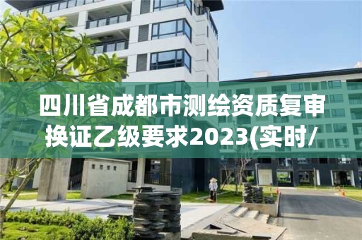 四川省成都市測繪資質復審換證乙級要求2023(實時/更新中)